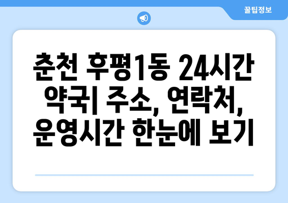 강원도 춘천시 후평1동 24시간 토요일 일요일 휴일 공휴일 야간 약국