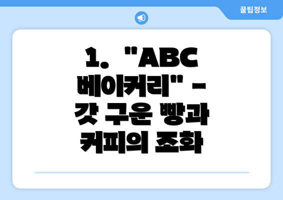 1.  "ABC 베이커리" - 갓 구운 빵과 커피의 조화