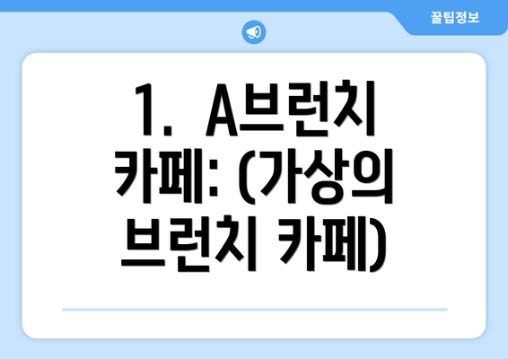 1.  A브런치 카페: (가상의 브런치 카페)