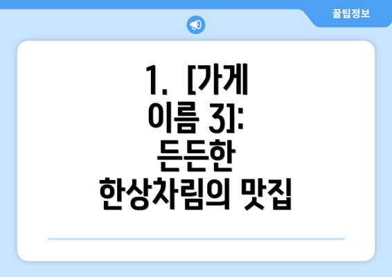 1.  [가게 이름 3]: 든든한 한상차림의 맛집