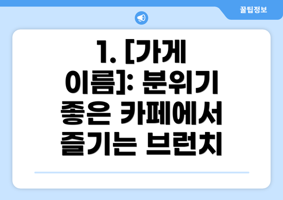 1. [가게 이름]: 분위기 좋은 카페에서 즐기는 브런치