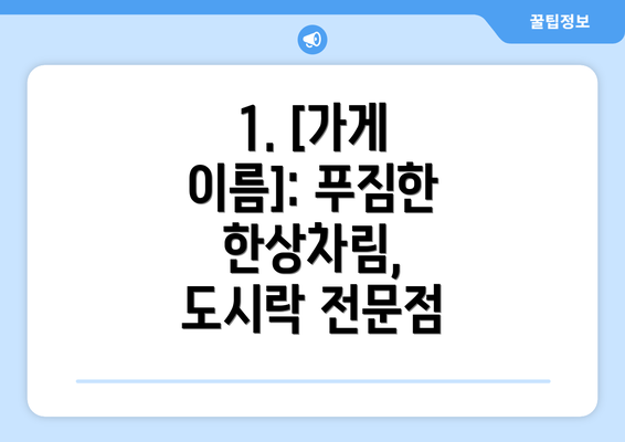 1. [가게 이름]: 푸짐한 한상차림, 도시락 전문점