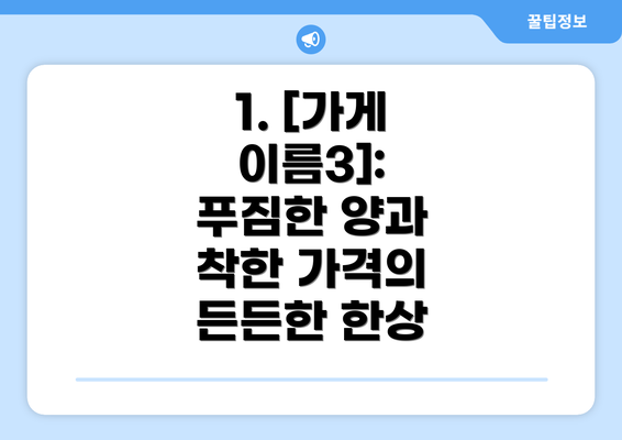 1. [가게 이름3]: 푸짐한 양과 착한 가격의 든든한 한상