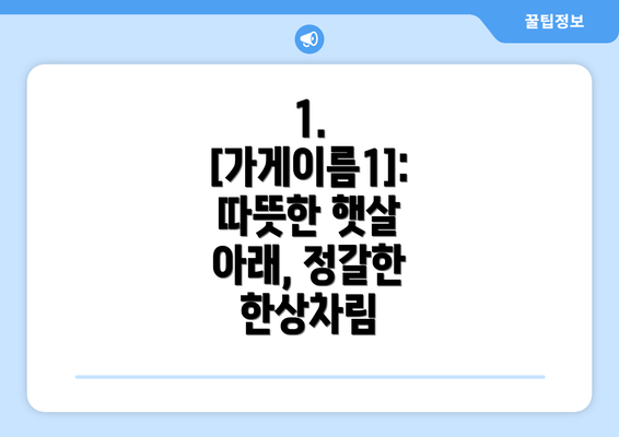 1.  [가게이름1]:  따뜻한 햇살 아래, 정갈한 한상차림