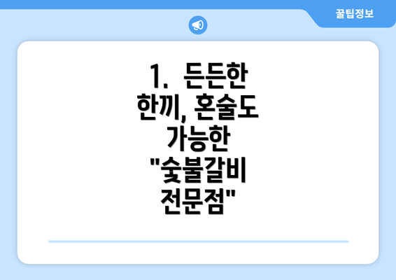 1.  든든한 한끼, 혼술도 가능한 "숯불갈비 전문점"