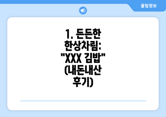 1. 든든한 한상차림: "XXX 김밥" (내돈내산 후기)