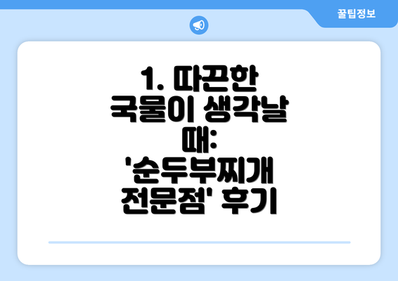 1. 따끈한 국물이 생각날 때:  '순두부찌개 전문점' 후기