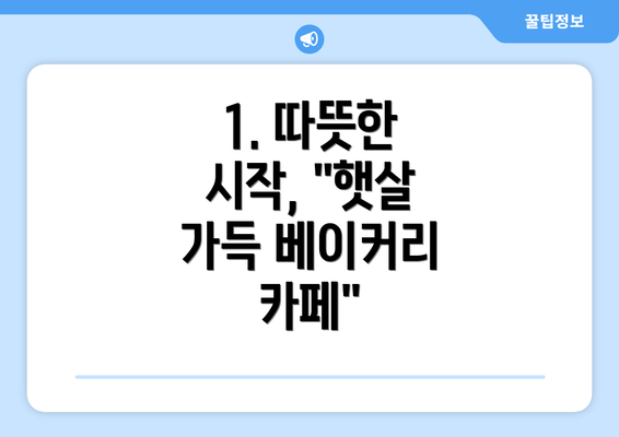 1. 따뜻한 시작, "햇살 가득 베이커리 카페"