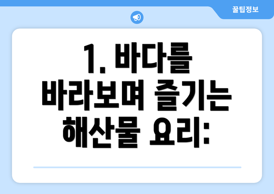 1. 바다를 바라보며 즐기는 해산물 요리: