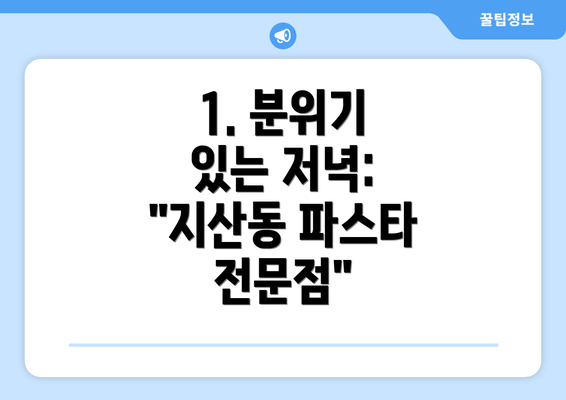 1. 분위기 있는 저녁: "지산동 파스타 전문점"