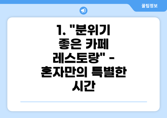 1. "분위기 좋은 카페 레스토랑" - 혼자만의 특별한 시간