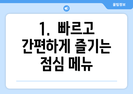 1.  빠르고 간편하게 즐기는 점심 메뉴