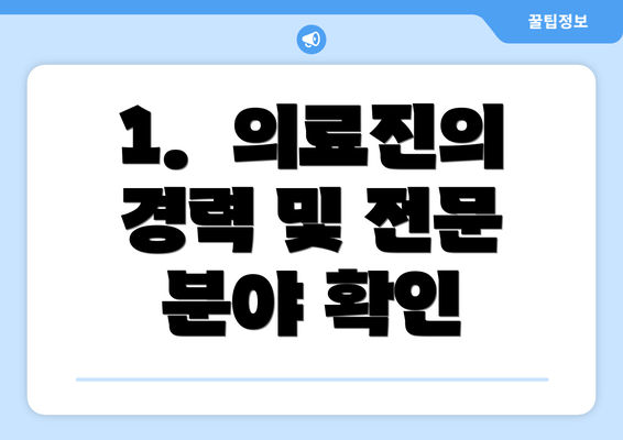 1.  의료진의 경력 및 전문 분야 확인