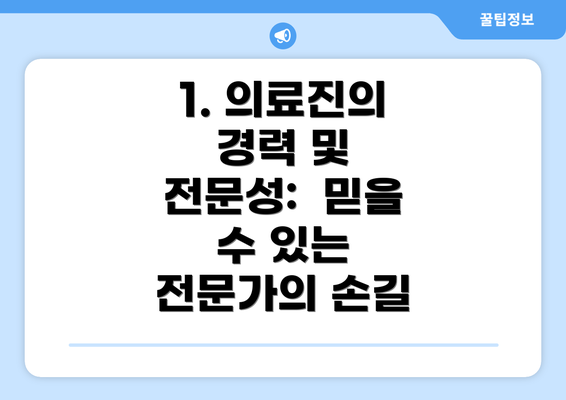 1. 의료진의 경력 및 전문성:  믿을 수 있는 전문가의 손길