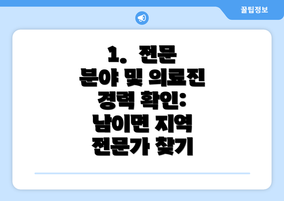 1.  전문 분야 및 의료진 경력 확인: 남이면 지역 전문가 찾기