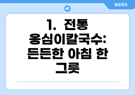 1.  전통 옹심이칼국수:  든든한 아침 한 그릇