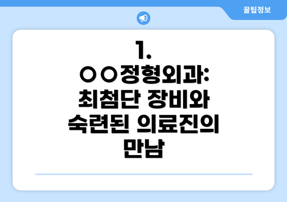 1. ○○정형외과: 최첨단 장비와 숙련된 의료진의 만남