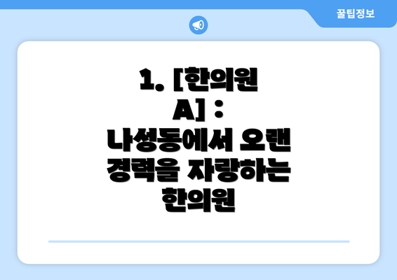 1. [한의원 A] :  나성동에서 오랜 경력을 자랑하는 한의원