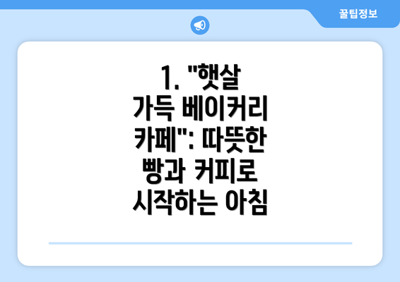 1. "햇살 가득 베이커리 카페": 따뜻한 빵과 커피로 시작하는 아침