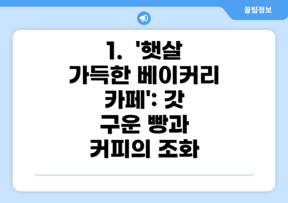 1.  '햇살 가득한 베이커리 카페': 갓 구운 빵과 커피의 조화