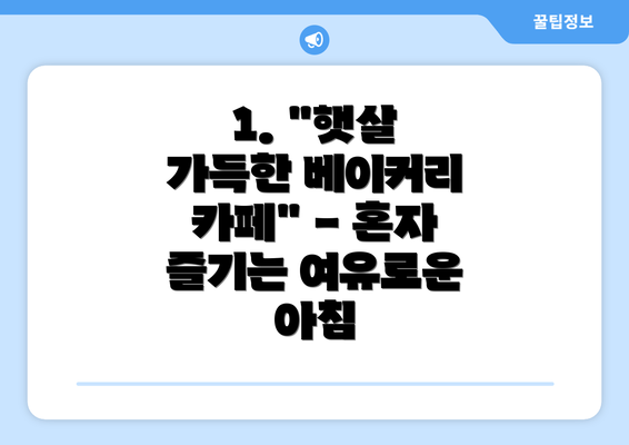 1. "햇살 가득한 베이커리 카페" - 혼자 즐기는 여유로운 아침