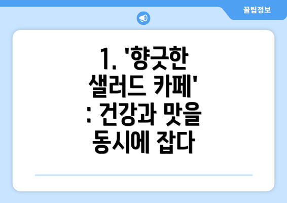 1. '향긋한 샐러드 카페' : 건강과 맛을 동시에 잡다