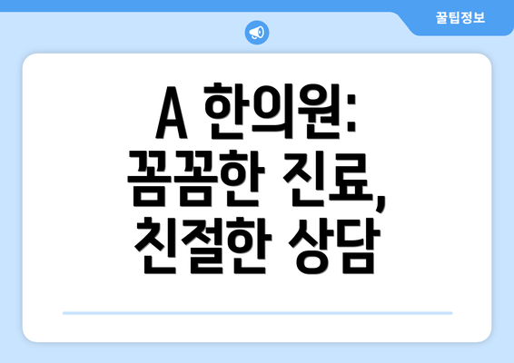 A 한의원: 꼼꼼한 진료, 친절한 상담