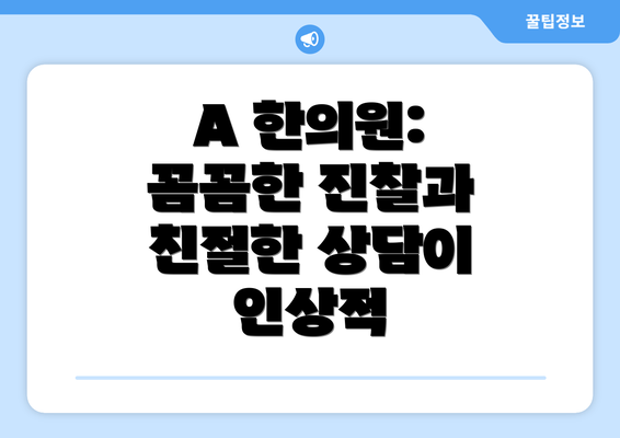 A 한의원: 꼼꼼한 진찰과 친절한 상담이 인상적