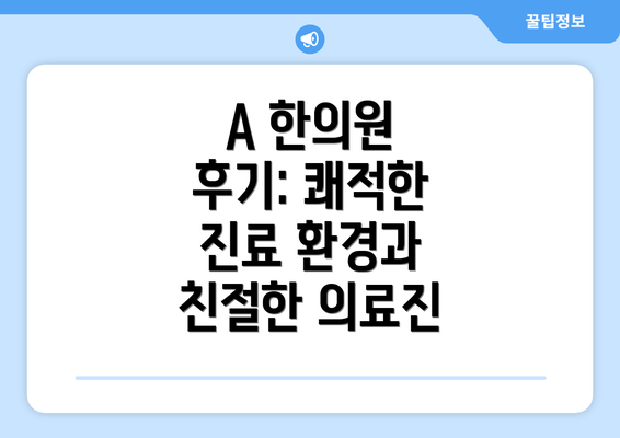 A 한의원 후기: 쾌적한 진료 환경과 친절한 의료진