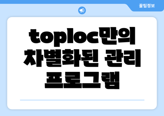 toploc만의 차별화된 관리 프로그램