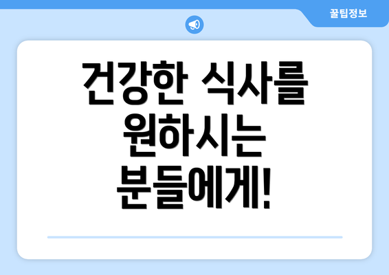 건강한 식사를 원하시는 분들에게!