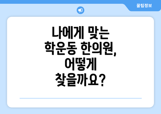 나에게 맞는 학운동 한의원, 어떻게 찾을까요?