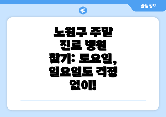 노원구 주말 진료 병원 찾기: 토요일, 일요일도 걱정 없이!