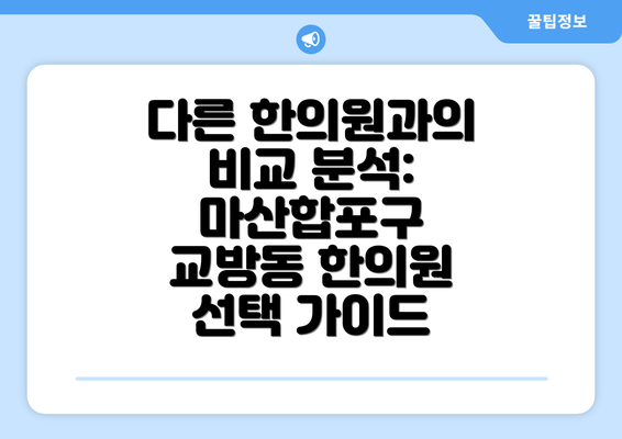 다른 한의원과의 비교 분석:  마산합포구 교방동 한의원 선택 가이드