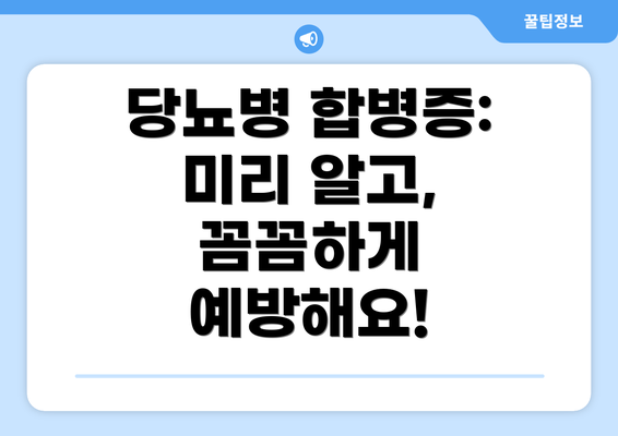 당뇨병 합병증: 미리 알고, 꼼꼼하게 예방해요!