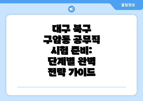 대구 북구 구암동 공무직 시험 준비: 단계별 완벽 전략 가이드