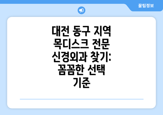 대전 동구 지역 목디스크 전문 신경외과 찾기: 꼼꼼한 선택 기준