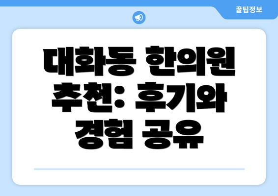 대화동 한의원 추천: 후기와 경험 공유