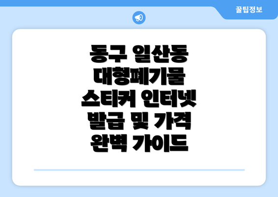 동구 일산동 대형폐기물 스티커 인터넷 발급 및 가격 완벽 가이드