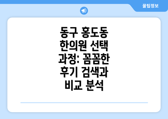 동구 홍도동 한의원 선택 과정: 꼼꼼한 후기 검색과 비교 분석