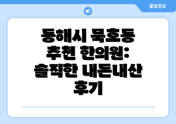 동해시 묵호동 추천 한의원: 솔직한 내돈내산 후기