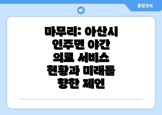 마무리: 아산시 인주면 야간 의료 서비스 현황과 미래를 향한 제언