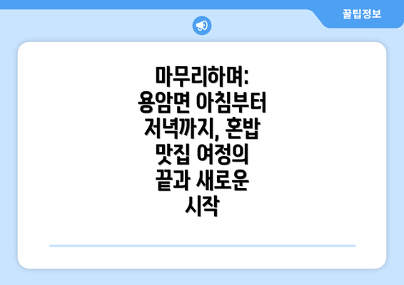 마무리하며: 용암면 아침부터 저녁까지, 혼밥 맛집 여정의 끝과 새로운 시작