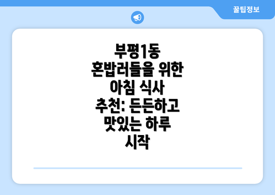 부평1동 혼밥러들을 위한 아침 식사 추천: 든든하고 맛있는 하루 시작