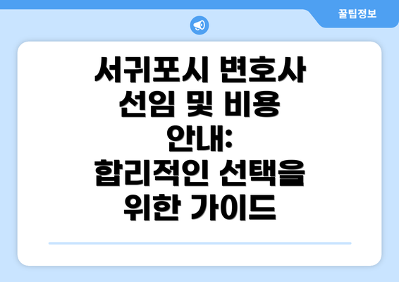 서귀포시 변호사 선임 및 비용 안내:  합리적인 선택을 위한 가이드