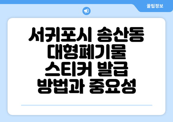 서귀포시 송산동 대형폐기물 스티커 발급 방법과 중요성