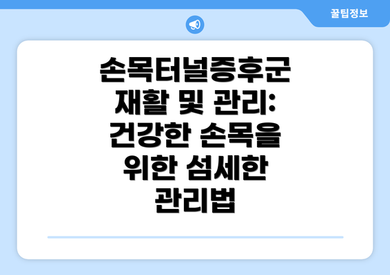 손목터널증후군 재활 및 관리: 건강한 손목을 위한 섬세한 관리법