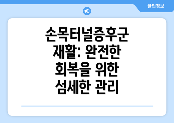 손목터널증후군 재활: 완전한 회복을 위한 섬세한 관리