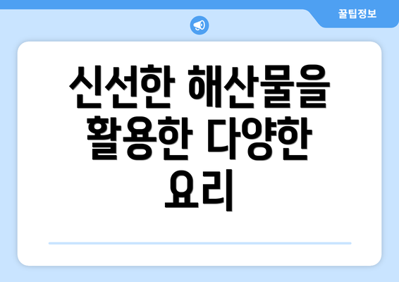 신선한 해산물을 활용한 다양한 요리