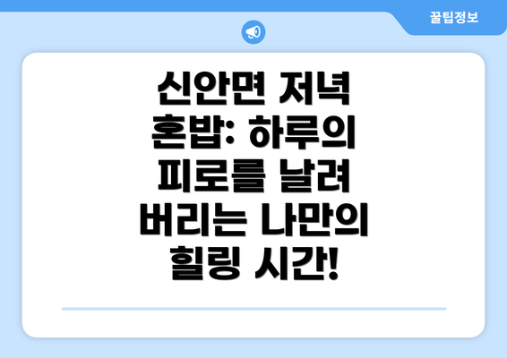 신안면 저녁 혼밥: 하루의 피로를 날려 버리는 나만의 힐링 시간!